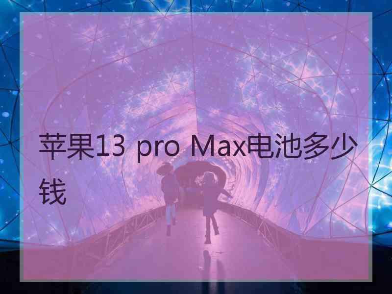 苹果13 pro Max电池多少钱