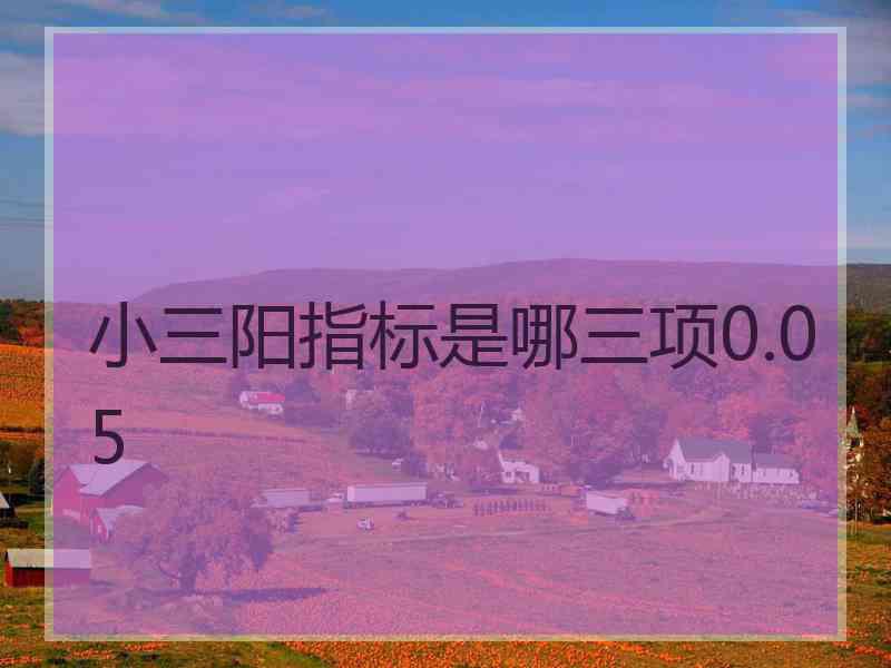 小三阳指标是哪三项0.05