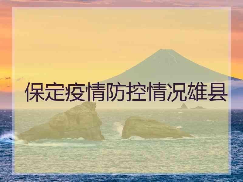 保定疫情防控情况雄县