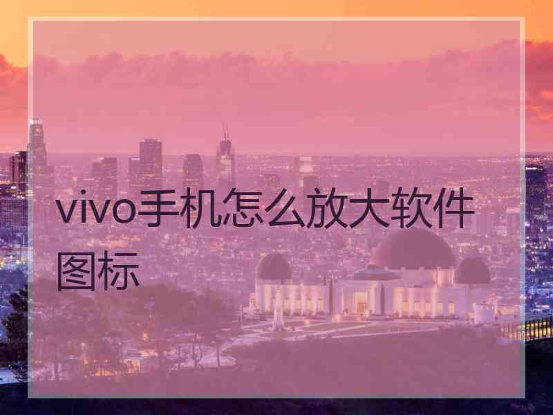 vivo手机怎么放大软件图标