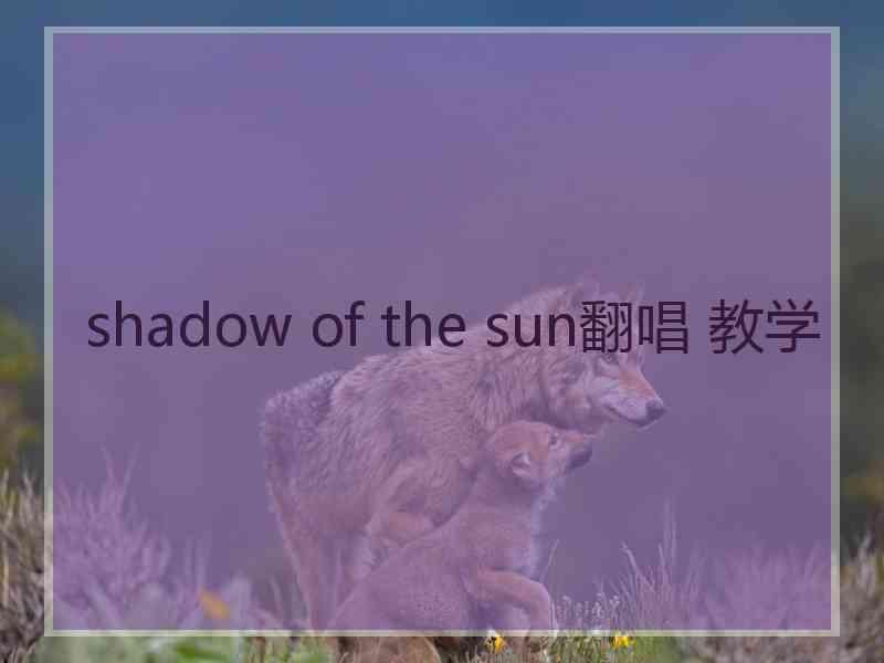 shadow of the sun翻唱 教学