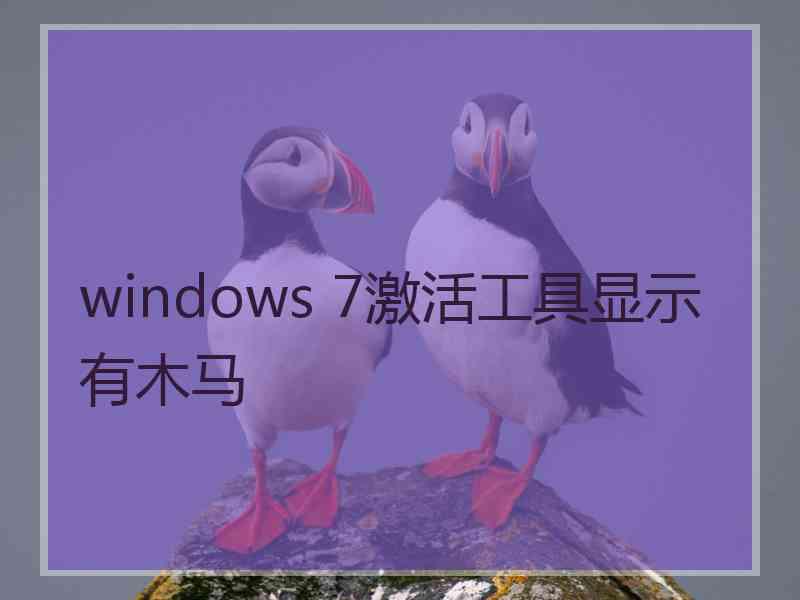 windows 7激活工具显示有木马