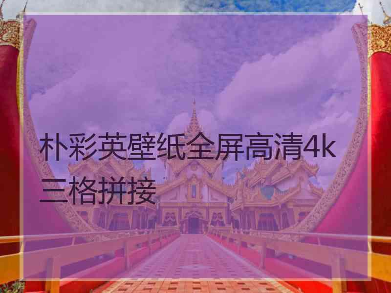 朴彩英壁纸全屏高清4k三格拼接