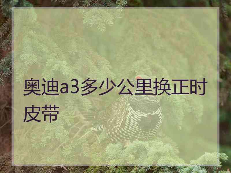 奥迪a3多少公里换正时皮带