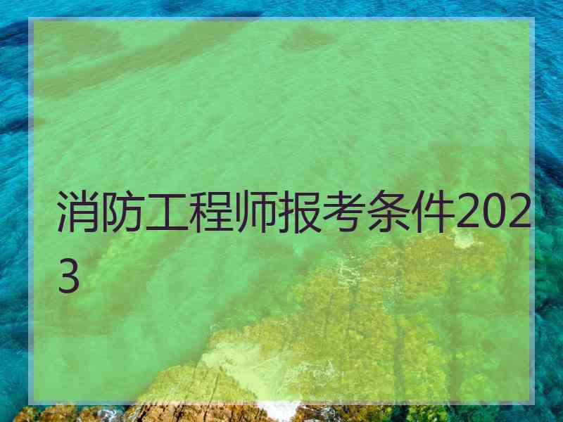 消防工程师报考条件2023