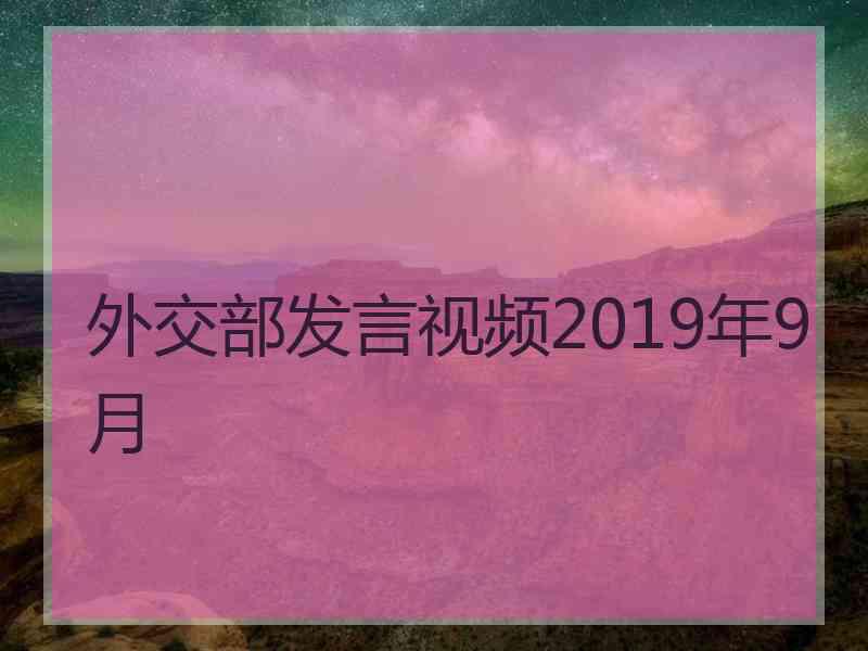 外交部发言视频2019年9月