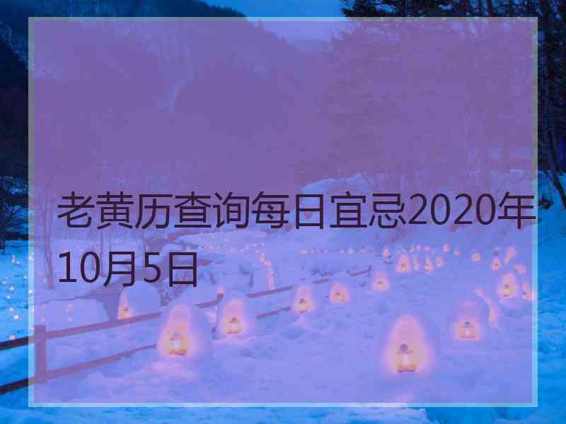 老黄历查询每日宜忌2020年10月5日