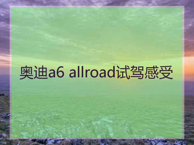 奥迪a6 allroad试驾感受