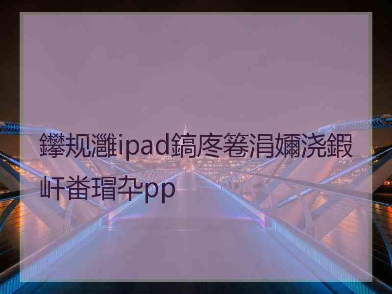 鑻规灉ipad鎬庝箞涓嬭浇鍜屽畨瑁卆pp