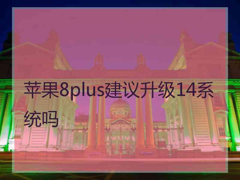 苹果8plus建议升级14系统吗