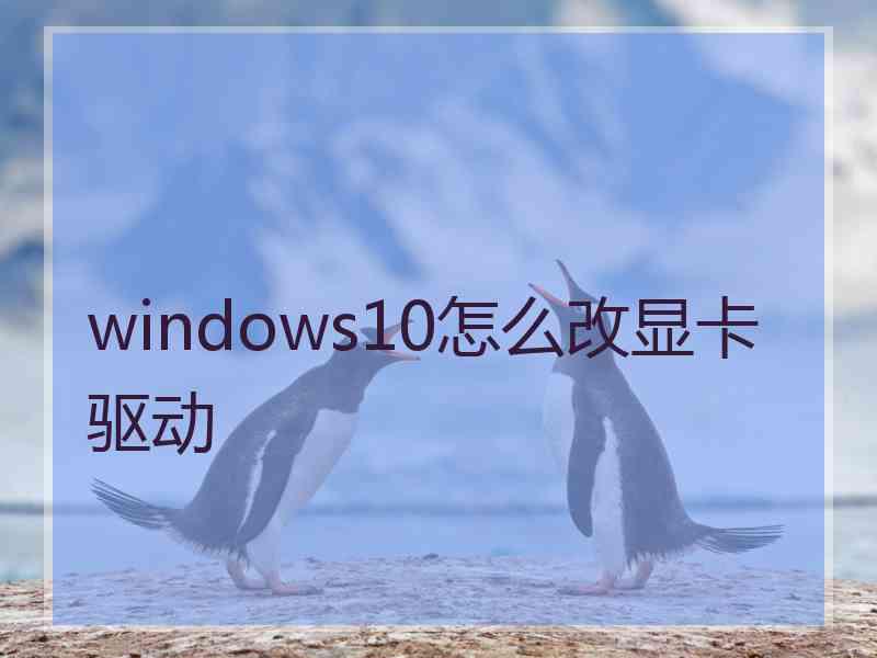 windows10怎么改显卡驱动