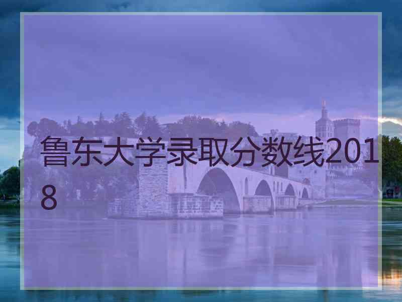 鲁东大学录取分数线2018