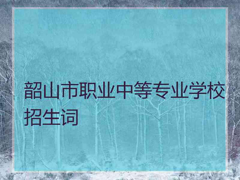 韶山市职业中等专业学校招生词