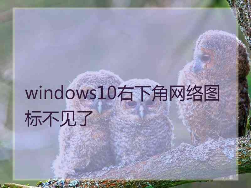 windows10右下角网络图标不见了