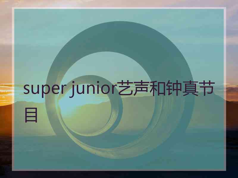 super junior艺声和钟真节目