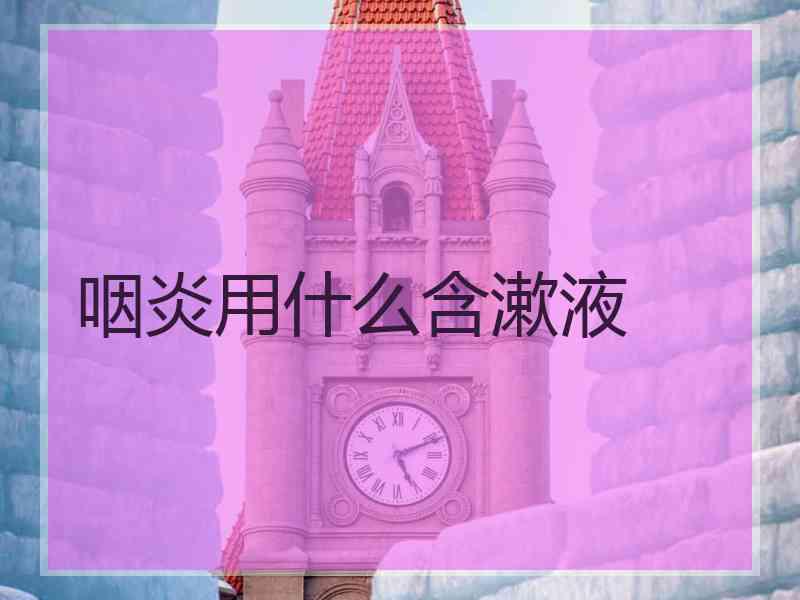 咽炎用什么含漱液