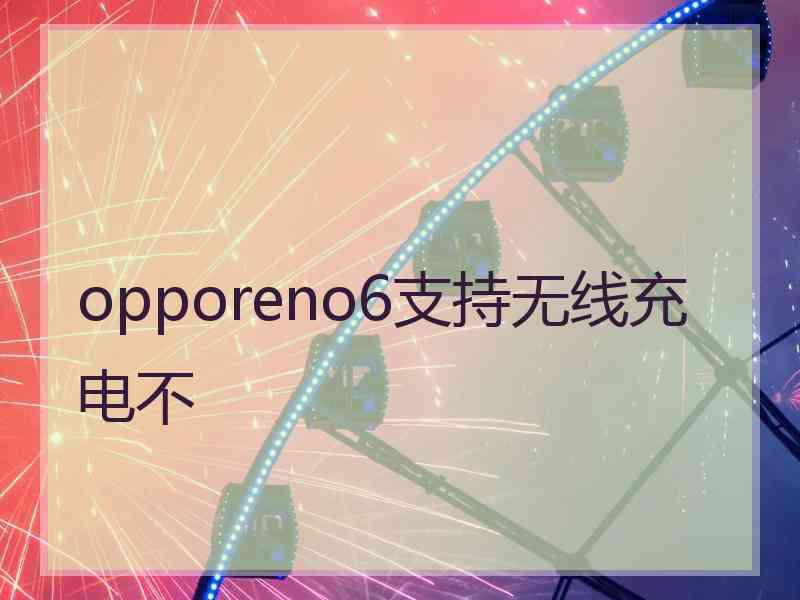 opporeno6支持无线充电不