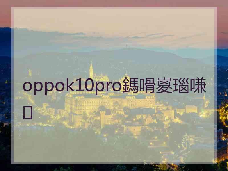 oppok10pro鎷嗗嵏瑙嗛