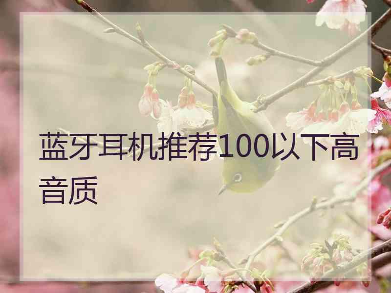 蓝牙耳机推荐100以下高音质