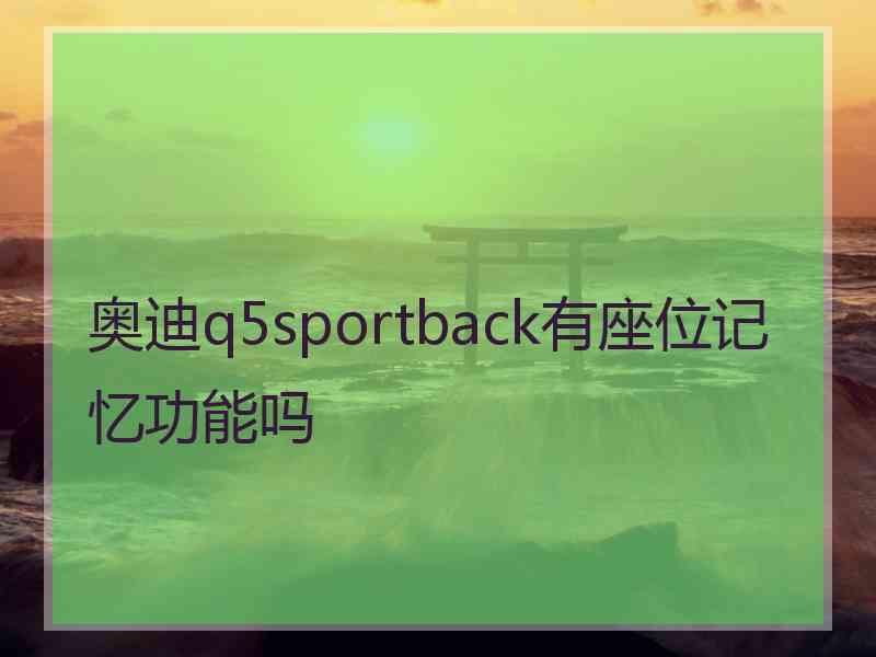 奥迪q5sportback有座位记忆功能吗