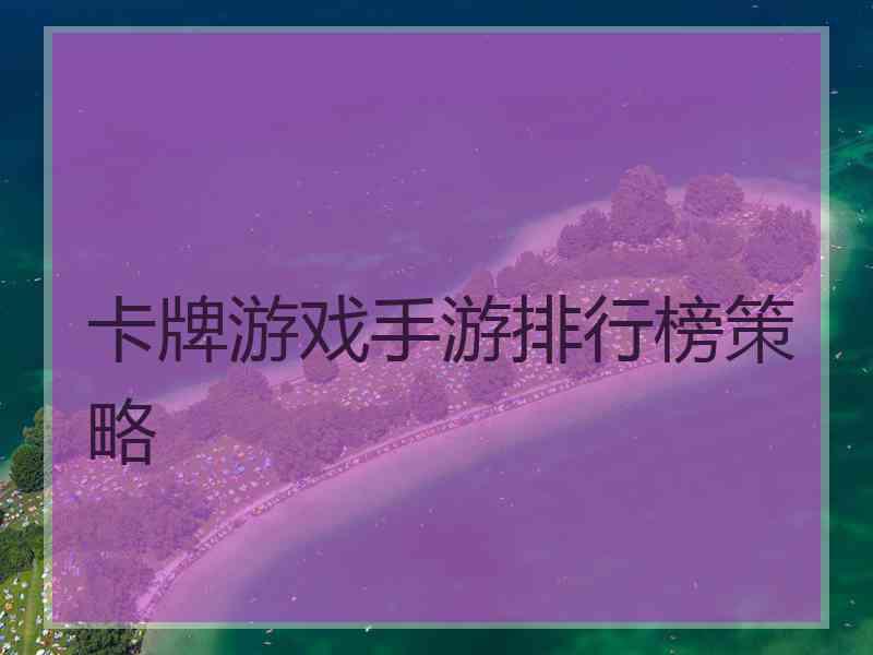 卡牌游戏手游排行榜策略