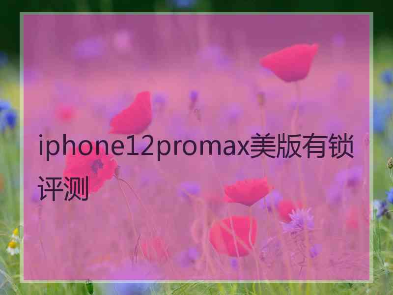 iphone12promax美版有锁评测