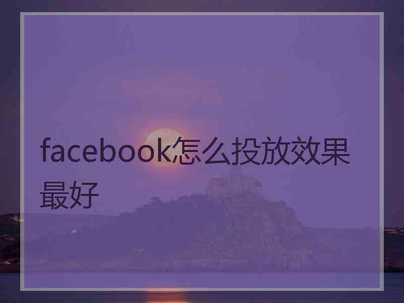 facebook怎么投放效果最好