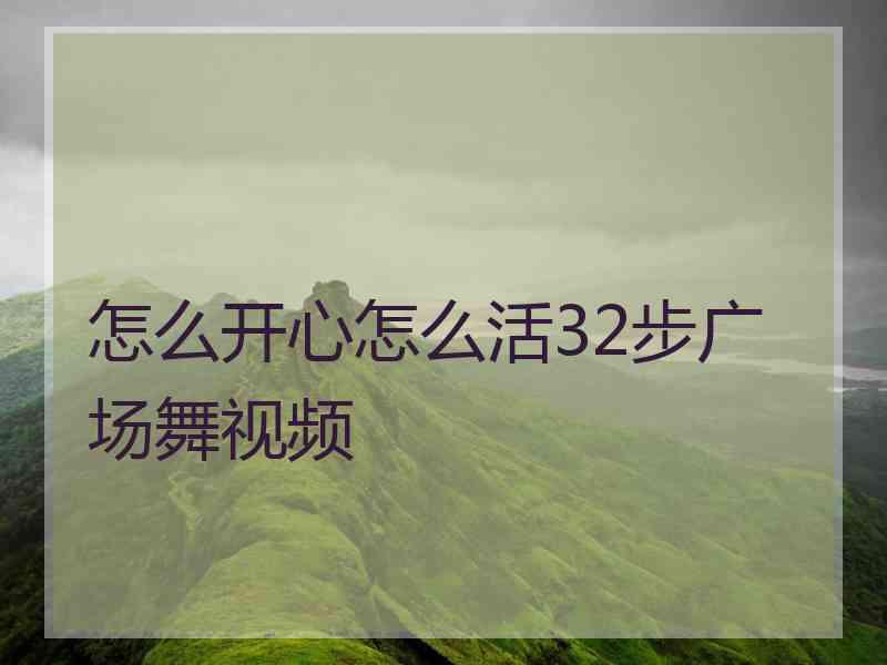 怎么开心怎么活32步广场舞视频