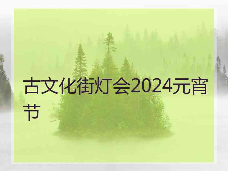 古文化街灯会2024元宵节