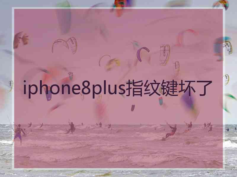 iphone8plus指纹键坏了