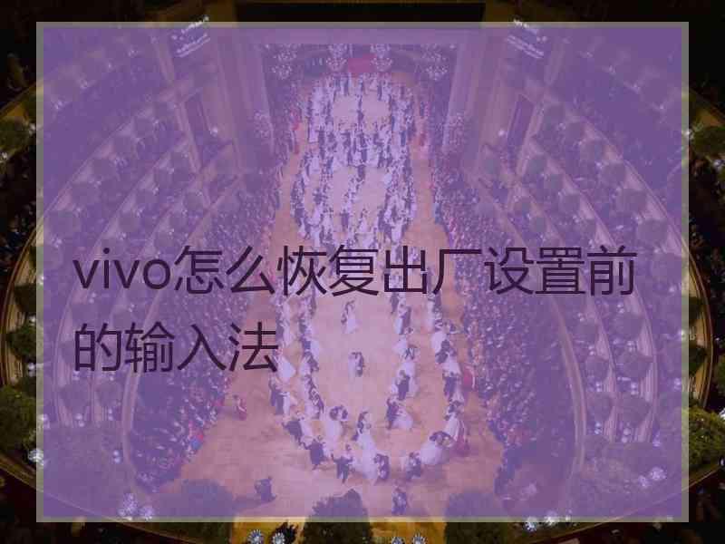 vivo怎么恢复出厂设置前的输入法