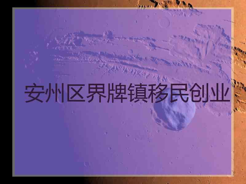 安州区界牌镇移民创业