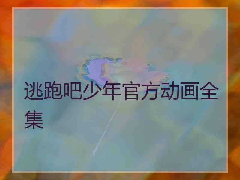 逃跑吧少年官方动画全集