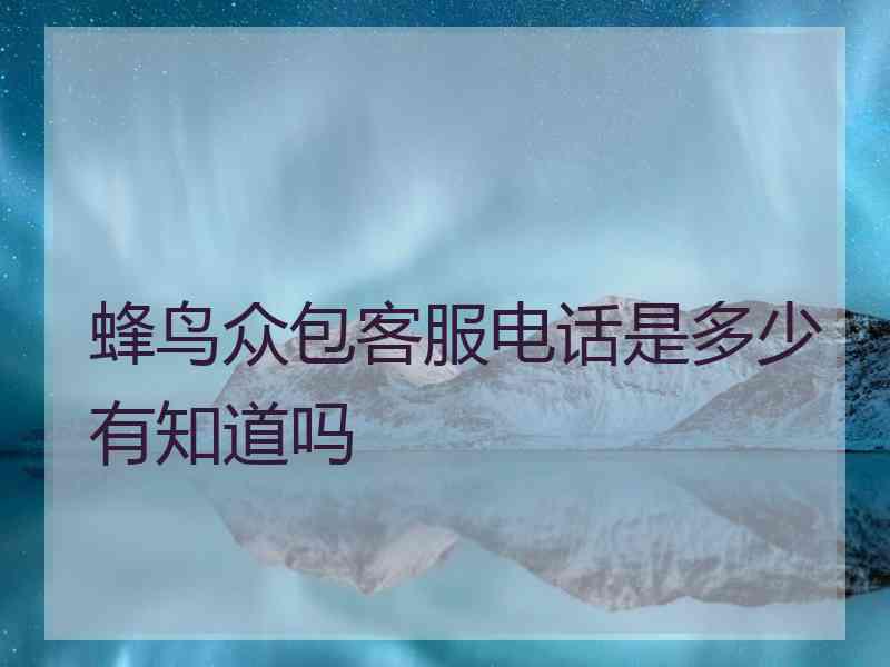 蜂鸟众包客服电话是多少有知道吗