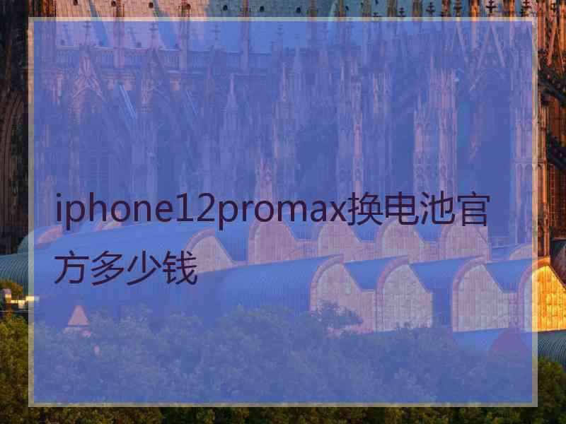 iphone12promax换电池官方多少钱