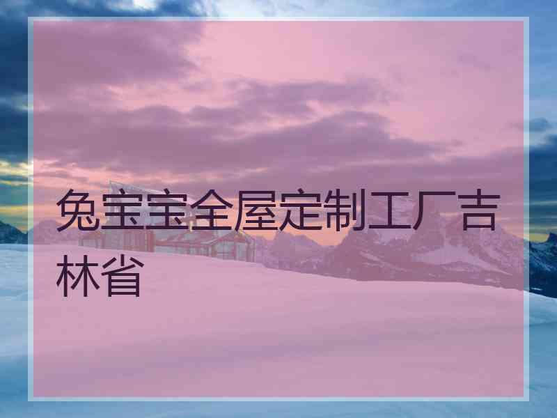 兔宝宝全屋定制工厂吉林省