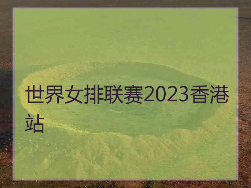 世界女排联赛2023香港站