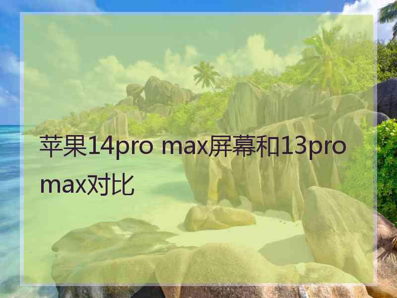 苹果14pro max屏幕和13promax对比