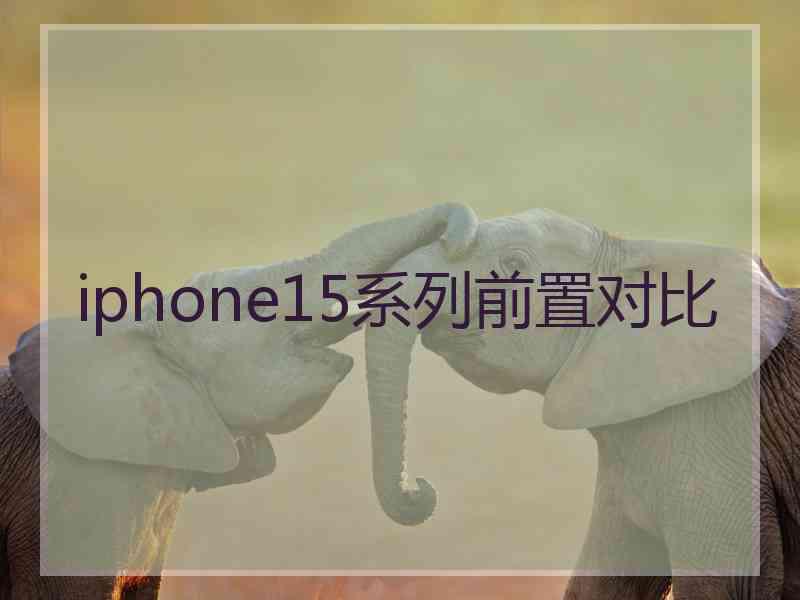 iphone15系列前置对比