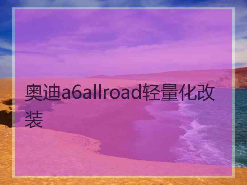 奥迪a6allroad轻量化改装