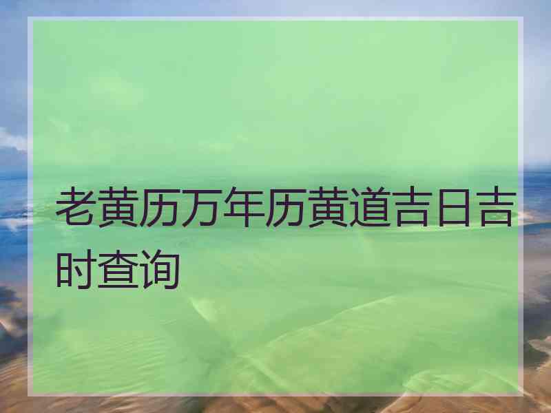 老黄历万年历黄道吉日吉时查询