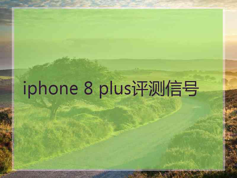 iphone 8 plus评测信号