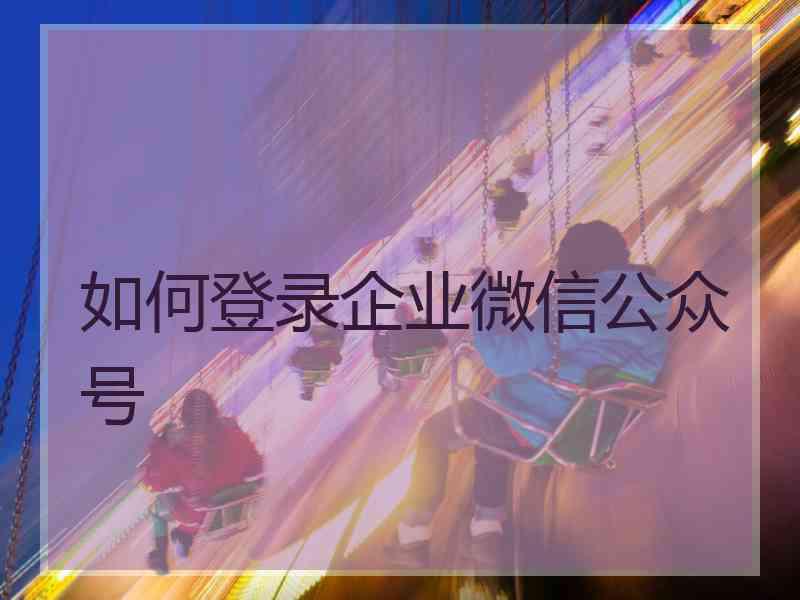 如何登录企业微信公众号