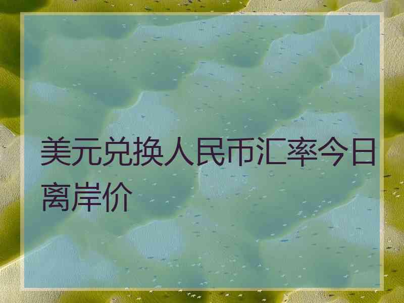 美元兑换人民币汇率今日离岸价