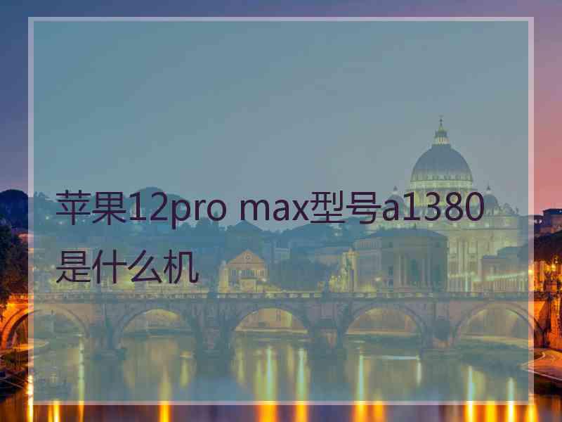 苹果12pro max型号a1380是什么机