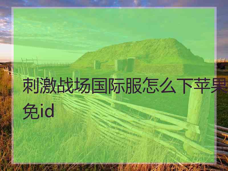 刺激战场国际服怎么下苹果免id