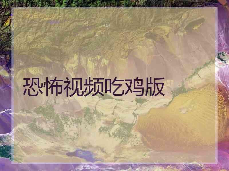 恐怖视频吃鸡版