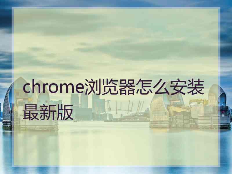 chrome浏览器怎么安装最新版