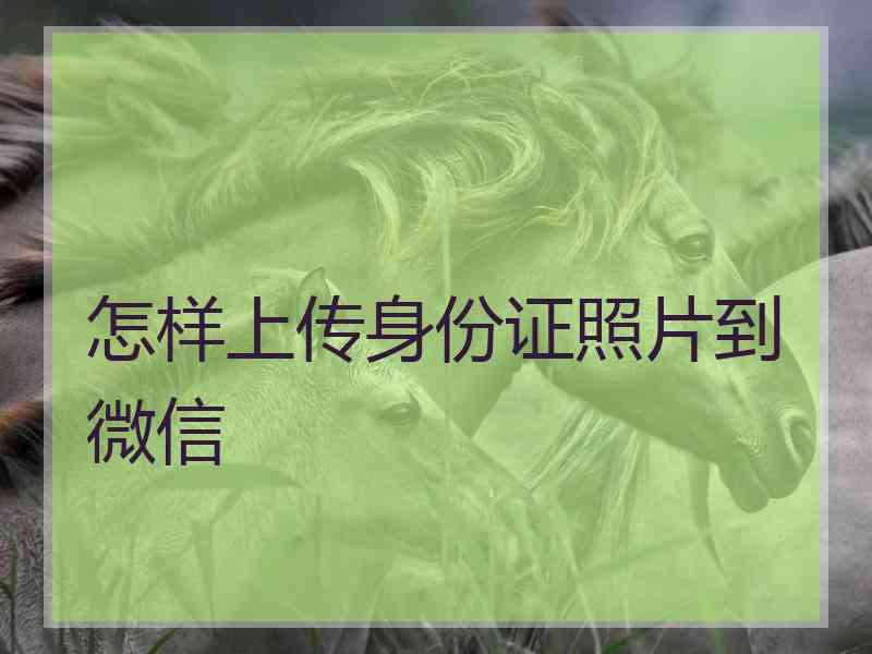 怎样上传身份证照片到微信