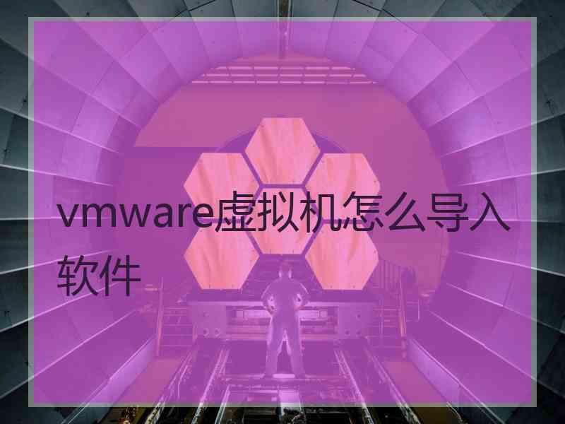vmware虚拟机怎么导入软件